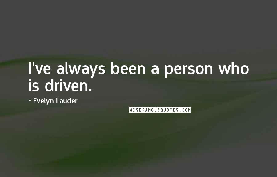 Evelyn Lauder Quotes: I've always been a person who is driven.