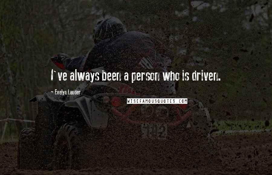 Evelyn Lauder Quotes: I've always been a person who is driven.