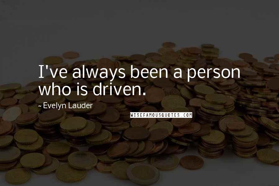 Evelyn Lauder Quotes: I've always been a person who is driven.