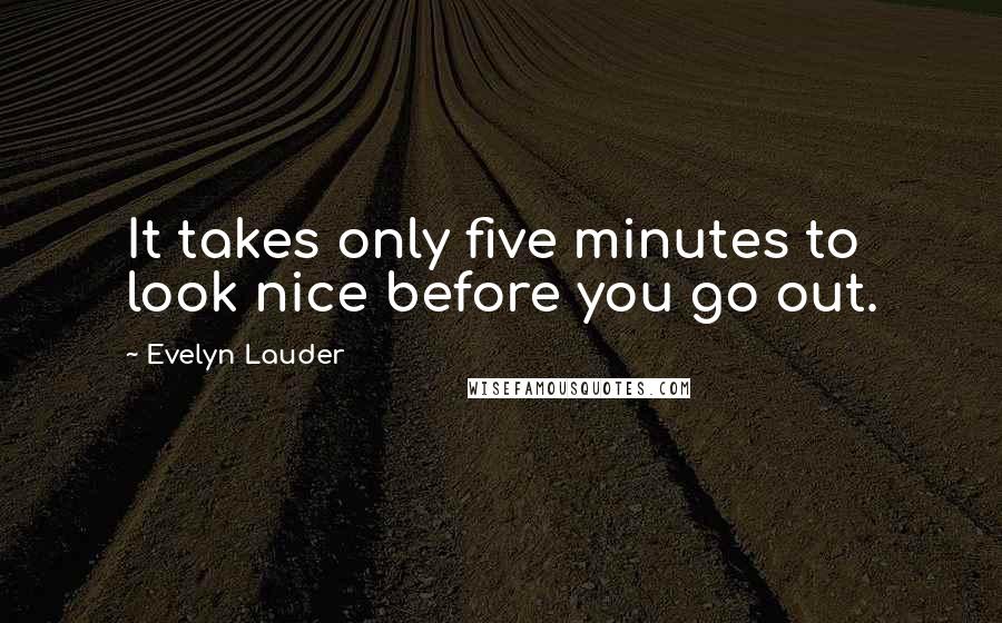 Evelyn Lauder Quotes: It takes only five minutes to look nice before you go out.