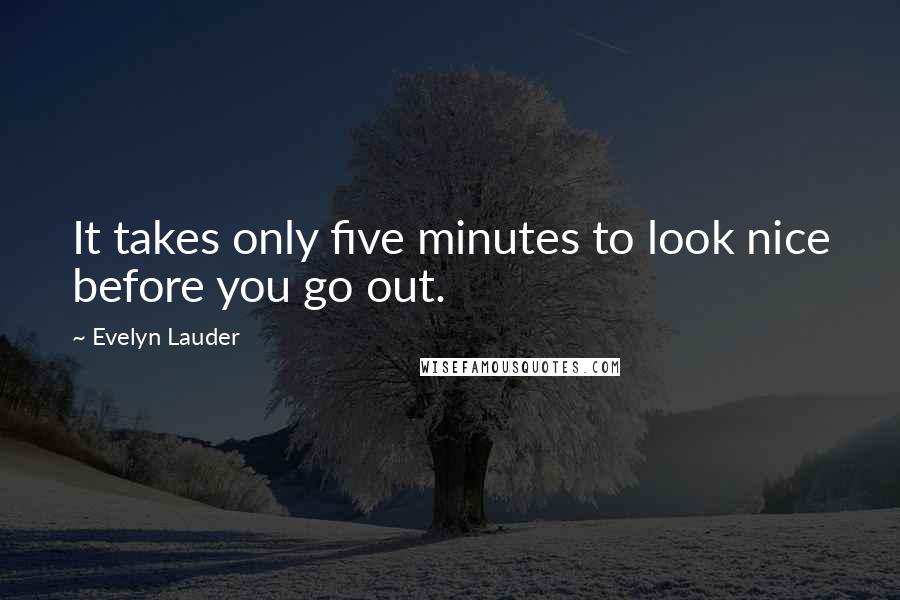 Evelyn Lauder Quotes: It takes only five minutes to look nice before you go out.