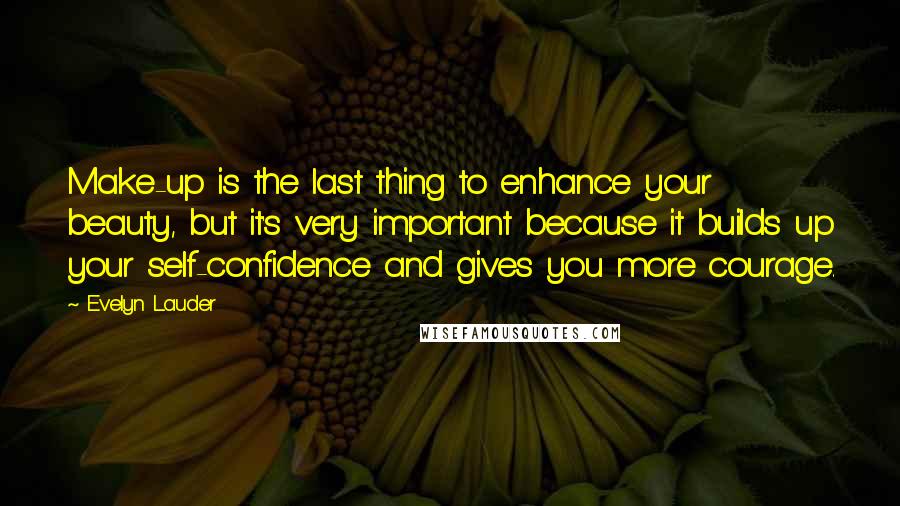 Evelyn Lauder Quotes: Make-up is the last thing to enhance your beauty, but it's very important because it builds up your self-confidence and gives you more courage.