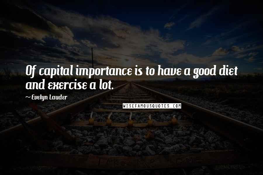 Evelyn Lauder Quotes: Of capital importance is to have a good diet and exercise a lot.