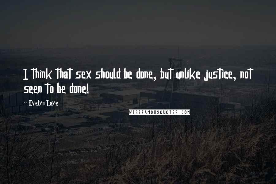 Evelyn Laye Quotes: I think that sex should be done, but unlike justice, not seen to be done!