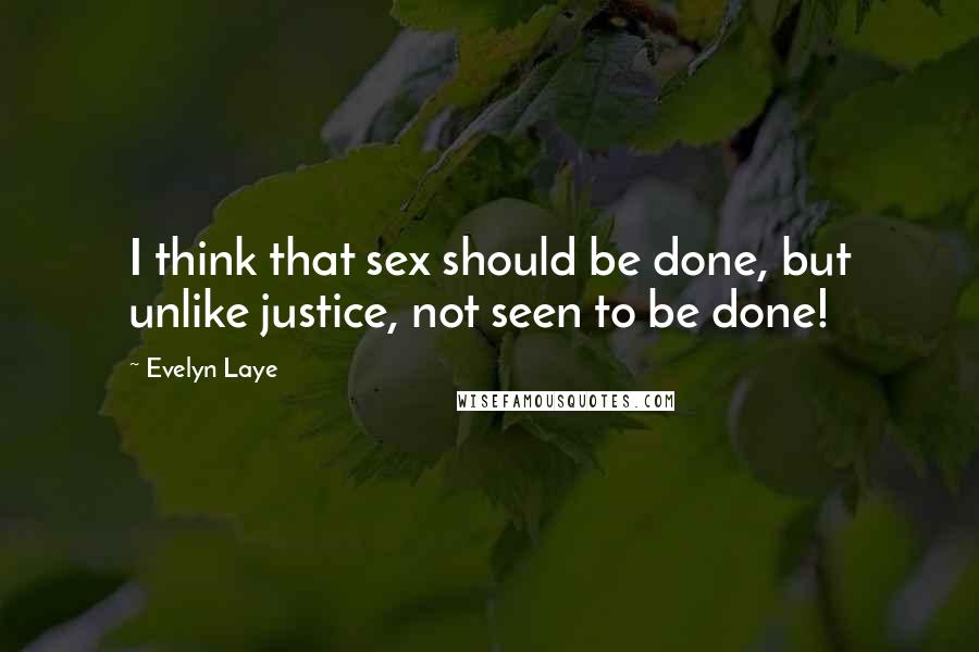 Evelyn Laye Quotes: I think that sex should be done, but unlike justice, not seen to be done!