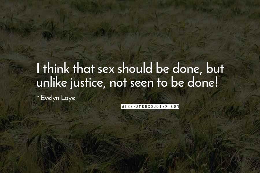 Evelyn Laye Quotes: I think that sex should be done, but unlike justice, not seen to be done!