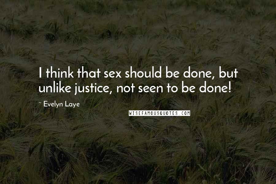 Evelyn Laye Quotes: I think that sex should be done, but unlike justice, not seen to be done!