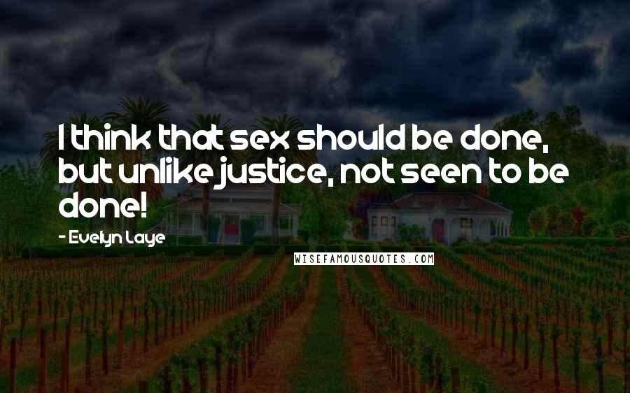 Evelyn Laye Quotes: I think that sex should be done, but unlike justice, not seen to be done!