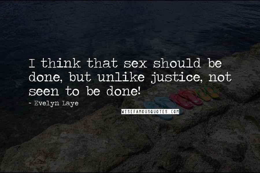 Evelyn Laye Quotes: I think that sex should be done, but unlike justice, not seen to be done!