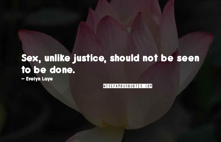 Evelyn Laye Quotes: Sex, unlike justice, should not be seen to be done.