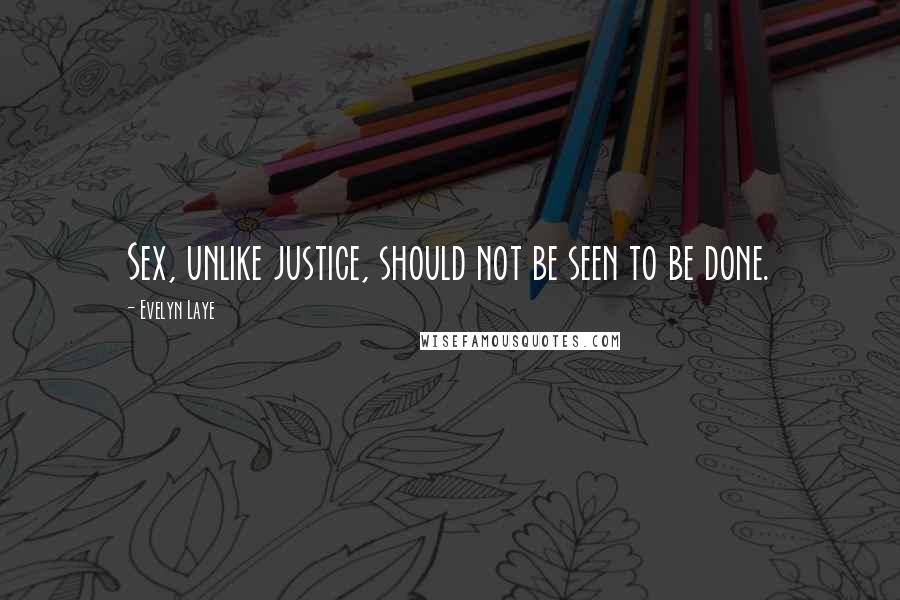 Evelyn Laye Quotes: Sex, unlike justice, should not be seen to be done.