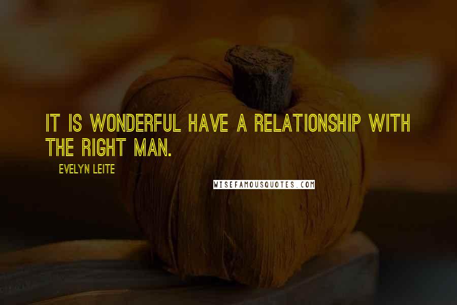Evelyn Leite Quotes: It is wonderful have a relationship with the right man.