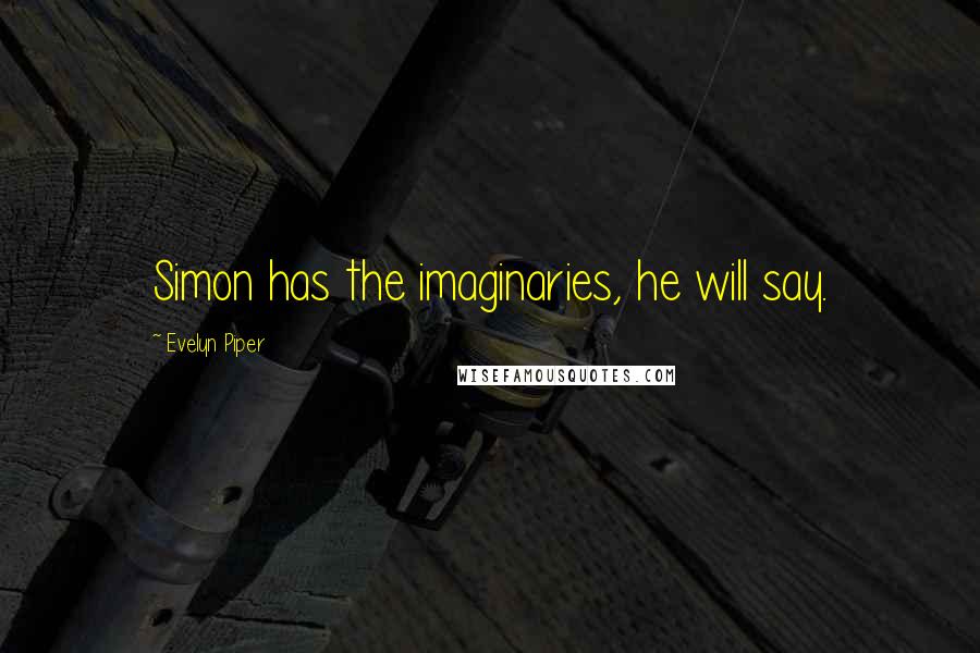 Evelyn Piper Quotes: Simon has the imaginaries, he will say.