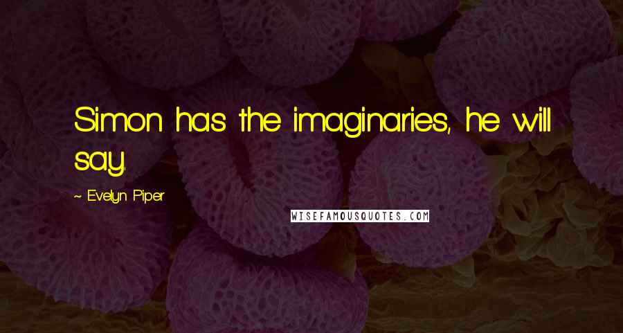 Evelyn Piper Quotes: Simon has the imaginaries, he will say.