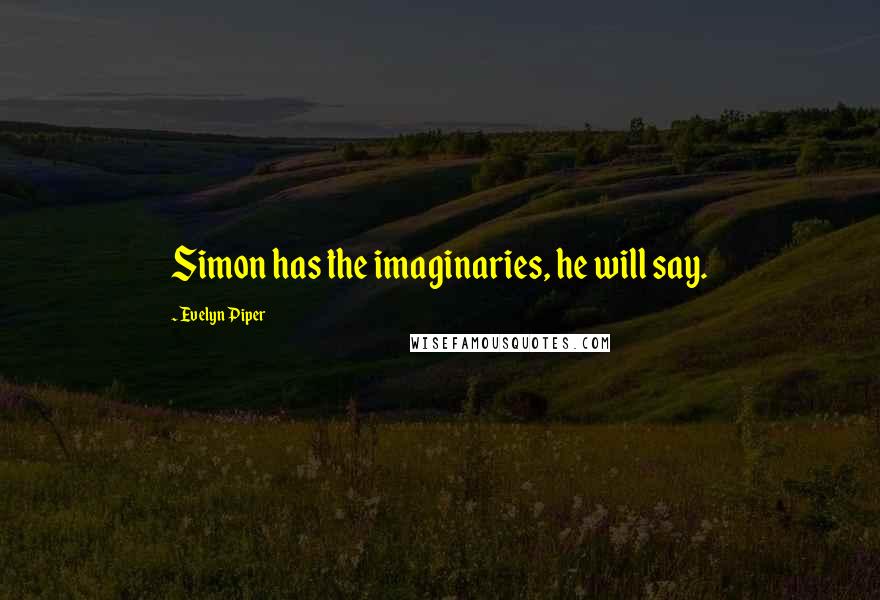 Evelyn Piper Quotes: Simon has the imaginaries, he will say.