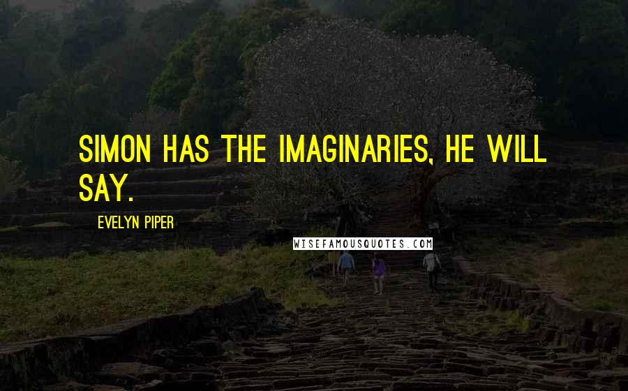 Evelyn Piper Quotes: Simon has the imaginaries, he will say.