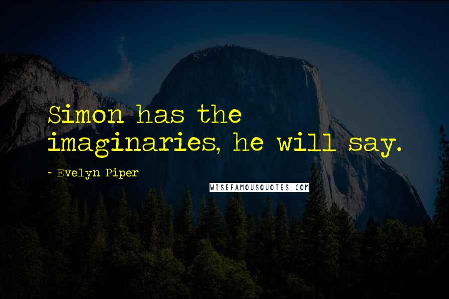 Evelyn Piper Quotes: Simon has the imaginaries, he will say.