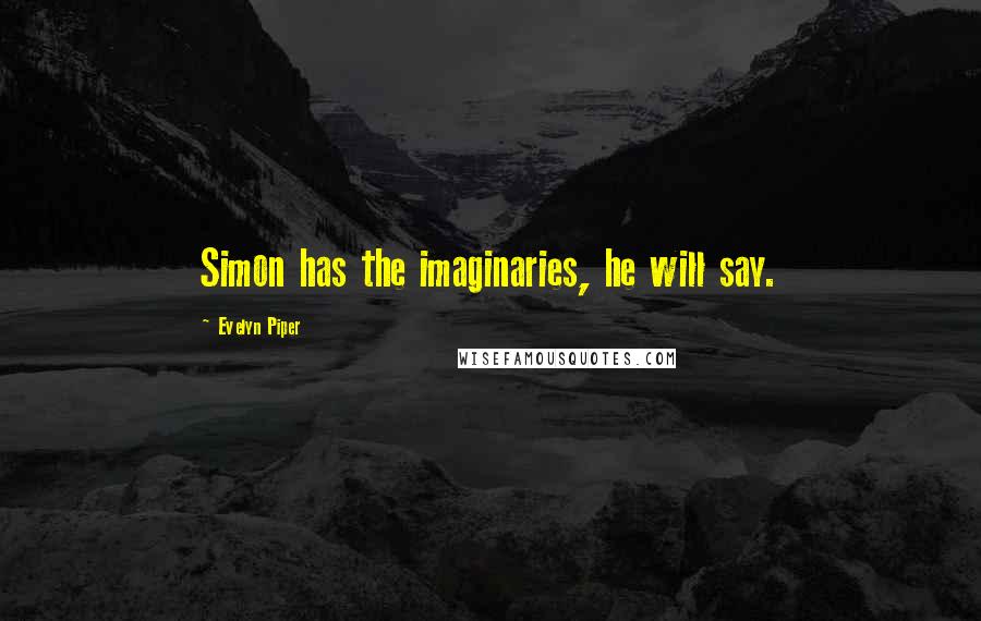 Evelyn Piper Quotes: Simon has the imaginaries, he will say.