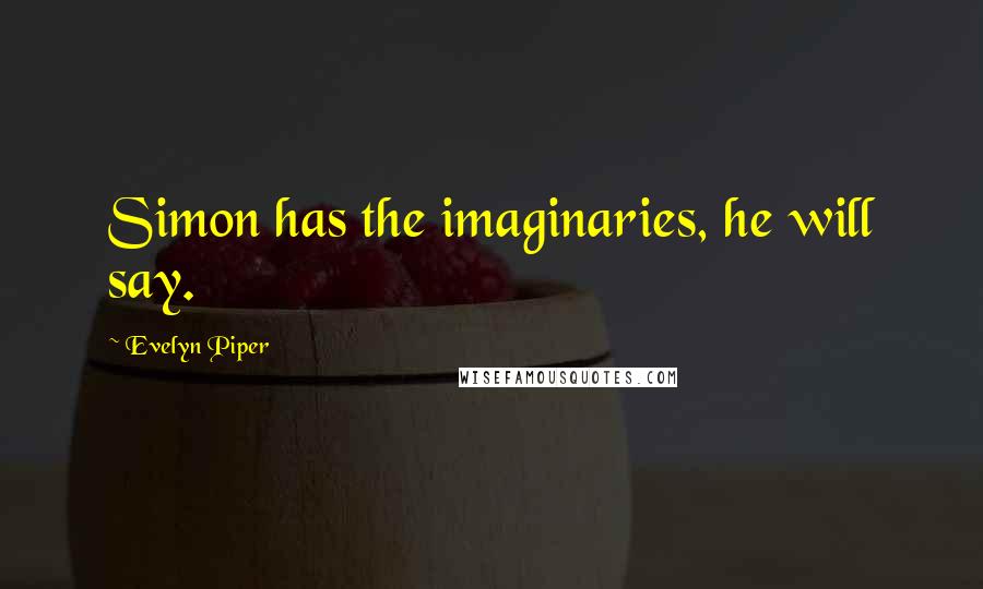 Evelyn Piper Quotes: Simon has the imaginaries, he will say.