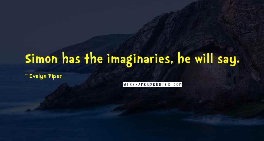 Evelyn Piper Quotes: Simon has the imaginaries, he will say.
