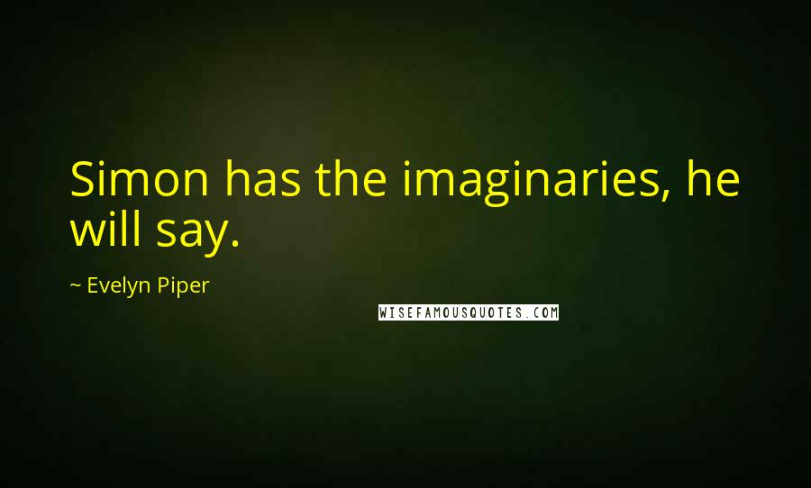 Evelyn Piper Quotes: Simon has the imaginaries, he will say.