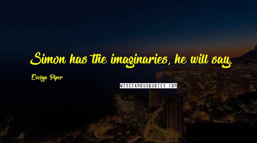 Evelyn Piper Quotes: Simon has the imaginaries, he will say.
