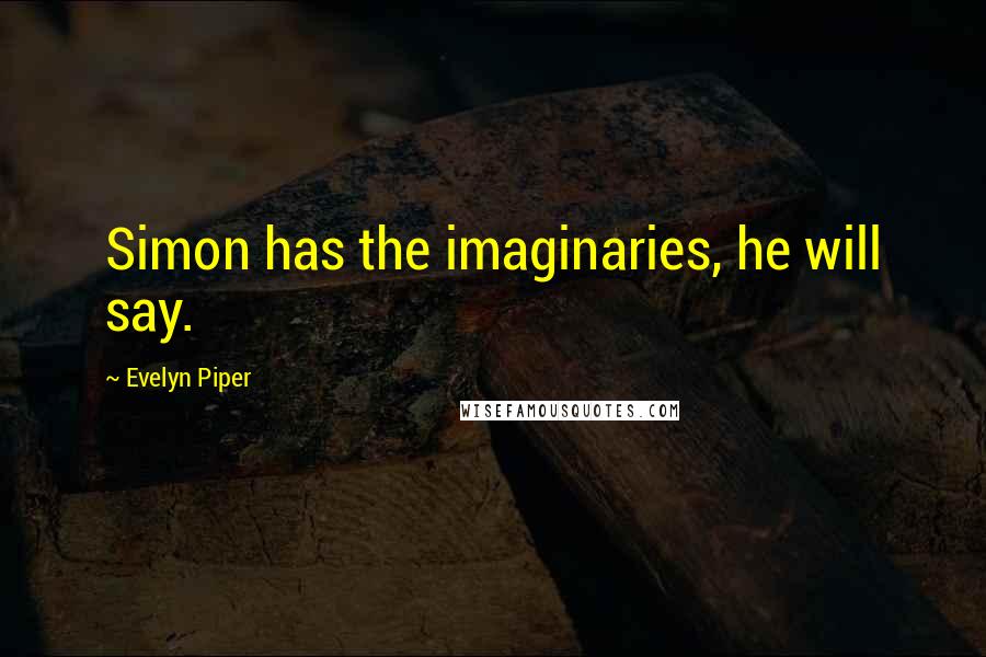Evelyn Piper Quotes: Simon has the imaginaries, he will say.
