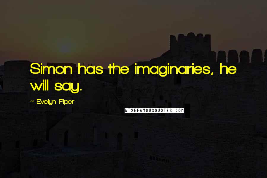 Evelyn Piper Quotes: Simon has the imaginaries, he will say.