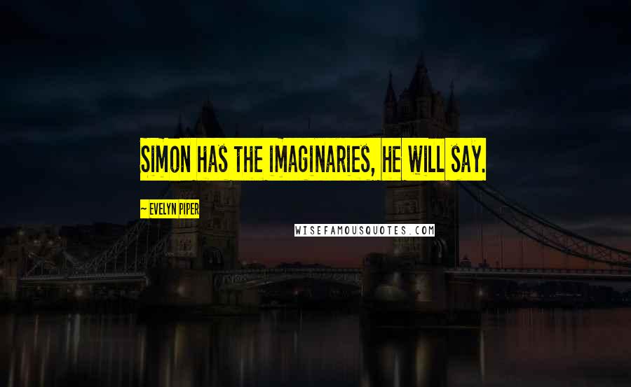 Evelyn Piper Quotes: Simon has the imaginaries, he will say.