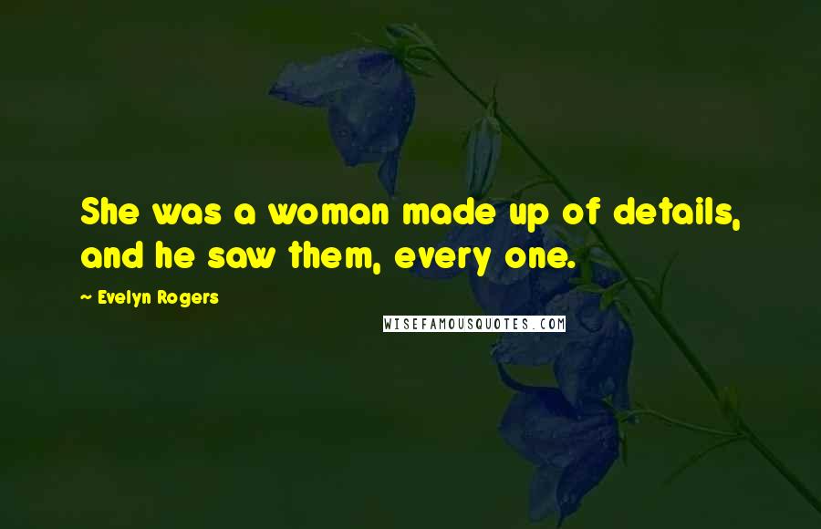 Evelyn Rogers Quotes: She was a woman made up of details, and he saw them, every one.