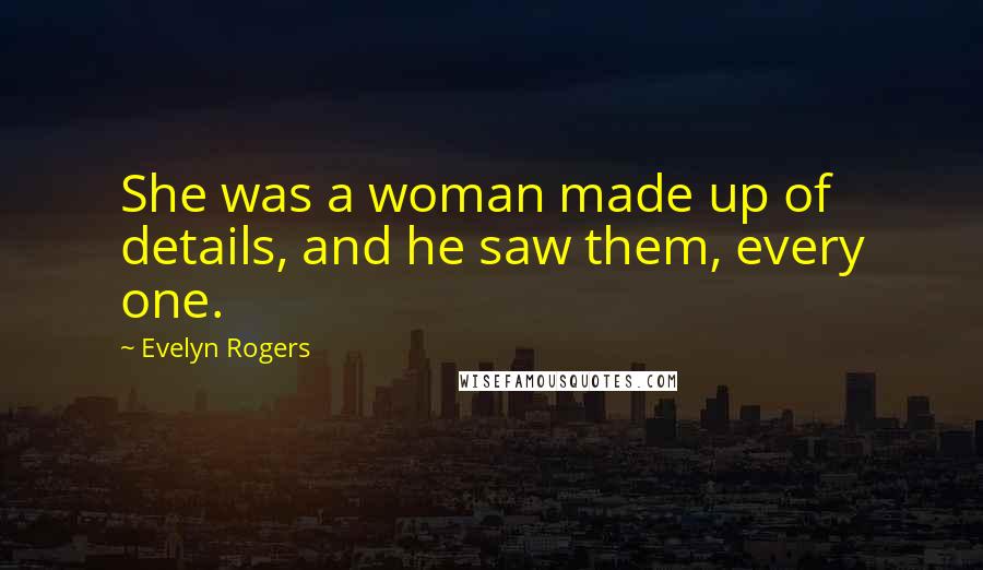 Evelyn Rogers Quotes: She was a woman made up of details, and he saw them, every one.