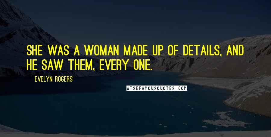 Evelyn Rogers Quotes: She was a woman made up of details, and he saw them, every one.