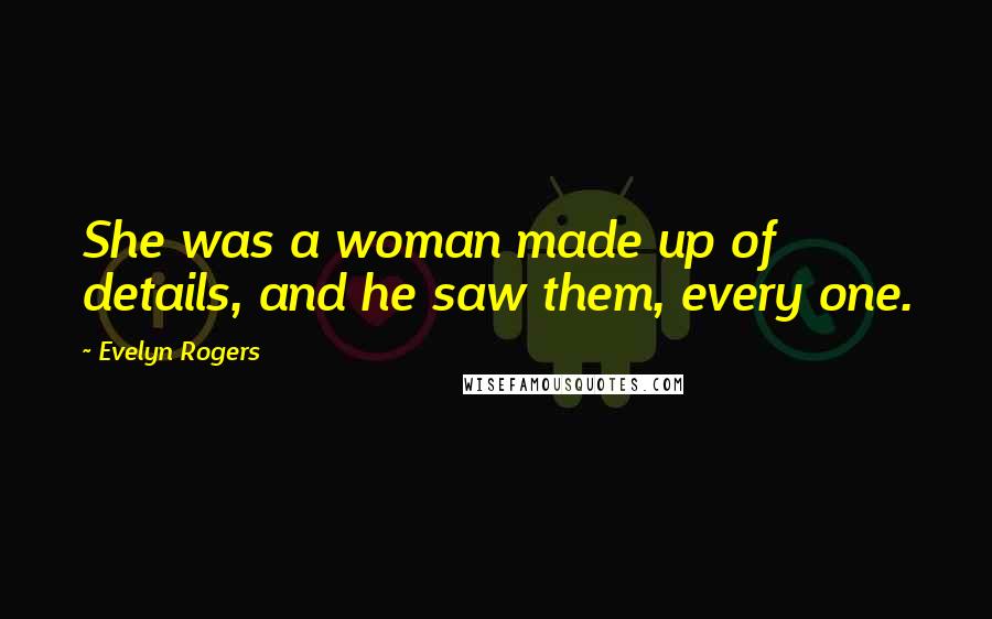 Evelyn Rogers Quotes: She was a woman made up of details, and he saw them, every one.