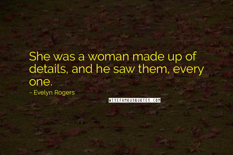 Evelyn Rogers Quotes: She was a woman made up of details, and he saw them, every one.
