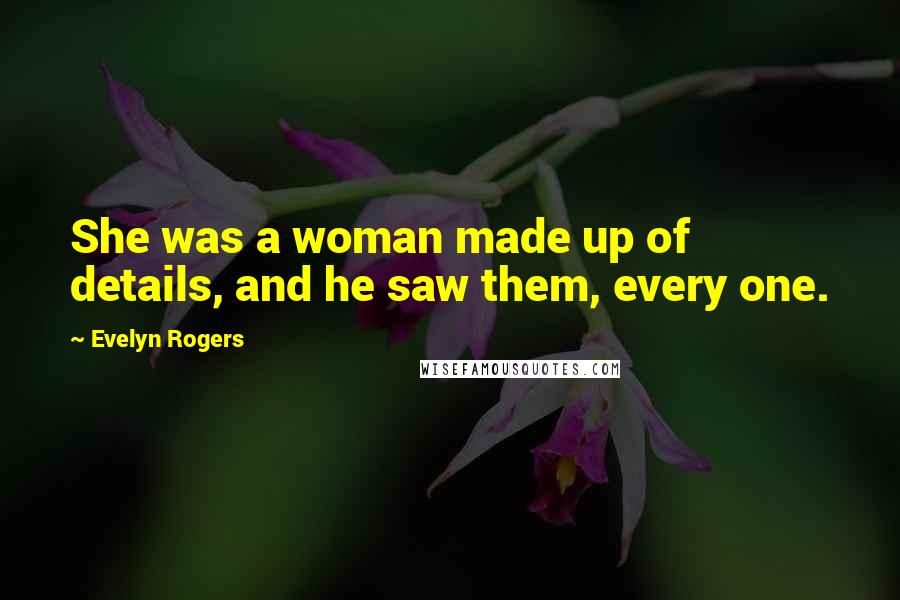 Evelyn Rogers Quotes: She was a woman made up of details, and he saw them, every one.
