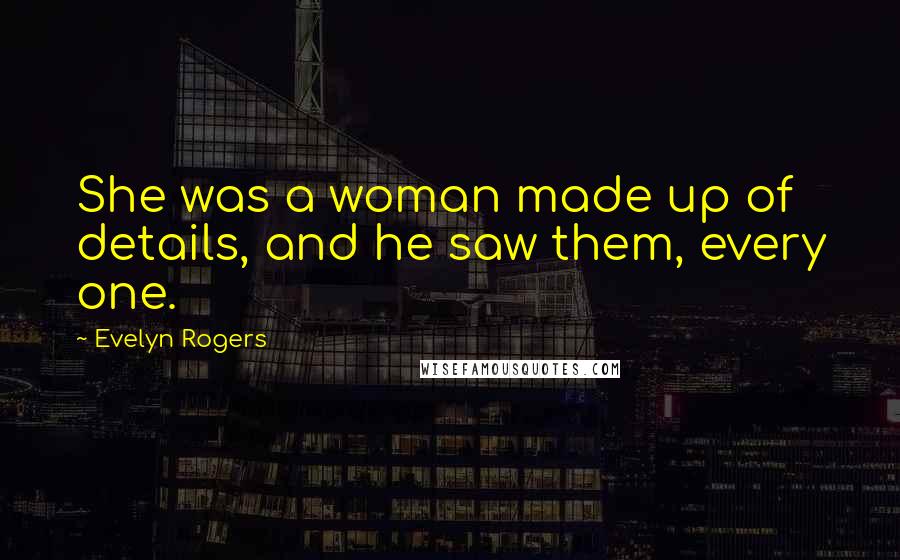 Evelyn Rogers Quotes: She was a woman made up of details, and he saw them, every one.