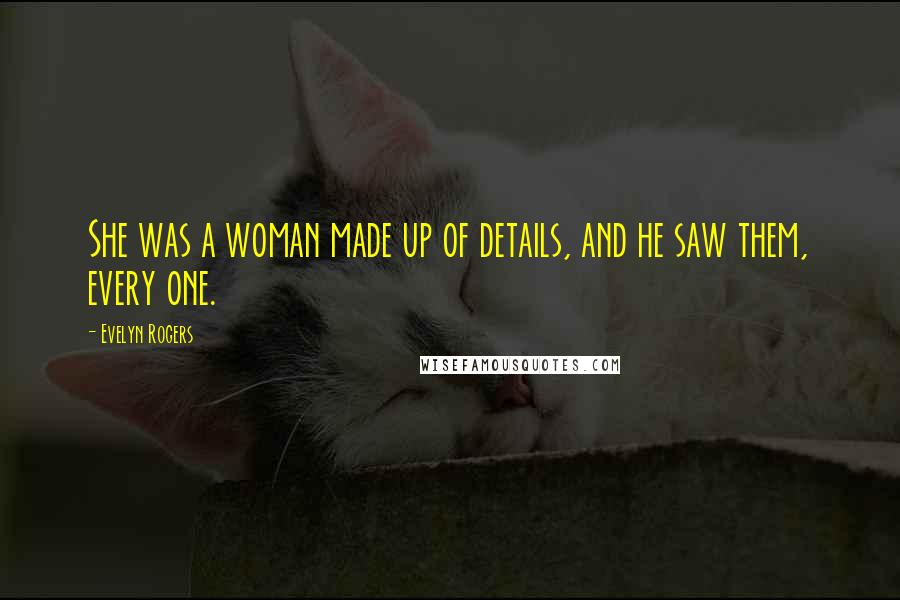 Evelyn Rogers Quotes: She was a woman made up of details, and he saw them, every one.