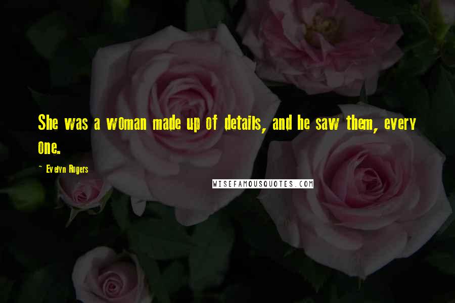 Evelyn Rogers Quotes: She was a woman made up of details, and he saw them, every one.