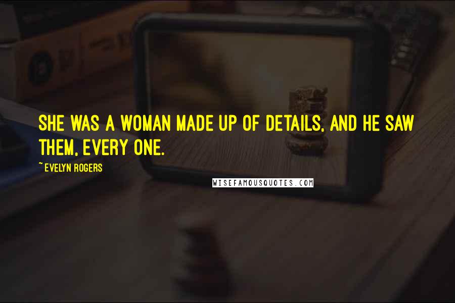 Evelyn Rogers Quotes: She was a woman made up of details, and he saw them, every one.