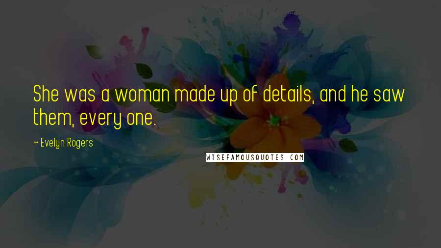 Evelyn Rogers Quotes: She was a woman made up of details, and he saw them, every one.