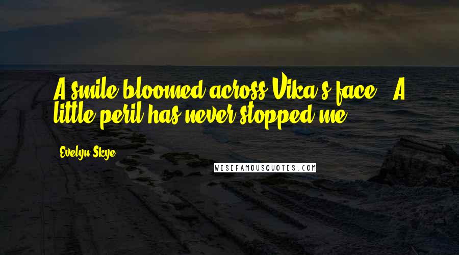 Evelyn Skye Quotes: A smile bloomed across Vika's face. "A little peril has never stopped me.