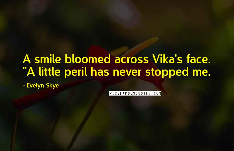 Evelyn Skye Quotes: A smile bloomed across Vika's face. "A little peril has never stopped me.