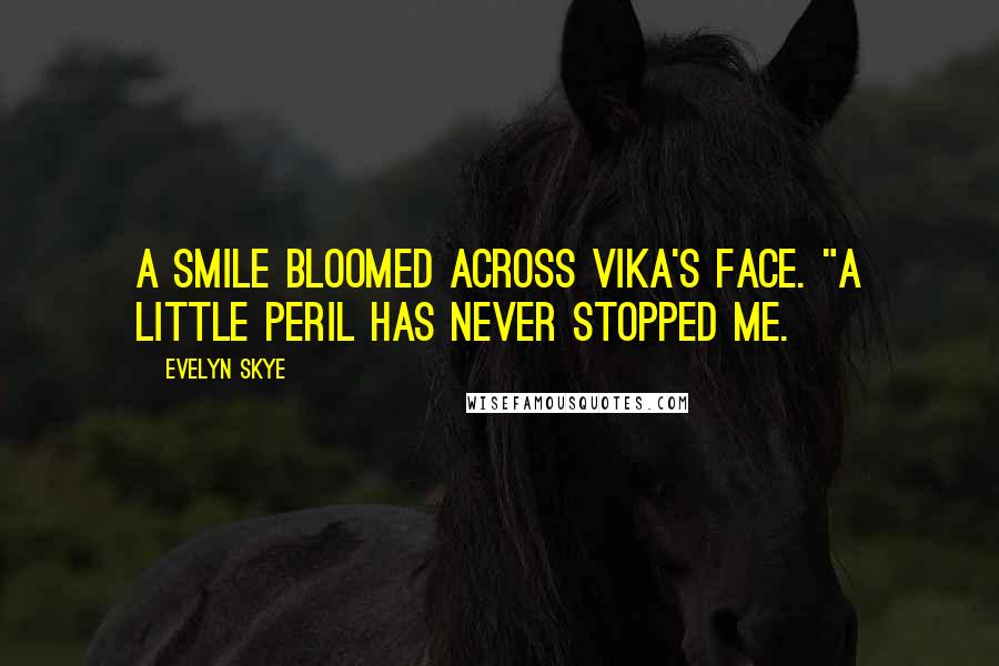 Evelyn Skye Quotes: A smile bloomed across Vika's face. "A little peril has never stopped me.