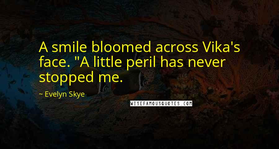 Evelyn Skye Quotes: A smile bloomed across Vika's face. "A little peril has never stopped me.