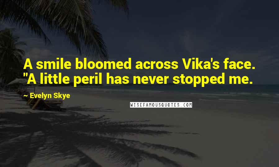 Evelyn Skye Quotes: A smile bloomed across Vika's face. "A little peril has never stopped me.