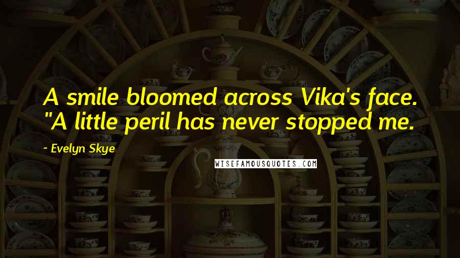 Evelyn Skye Quotes: A smile bloomed across Vika's face. "A little peril has never stopped me.