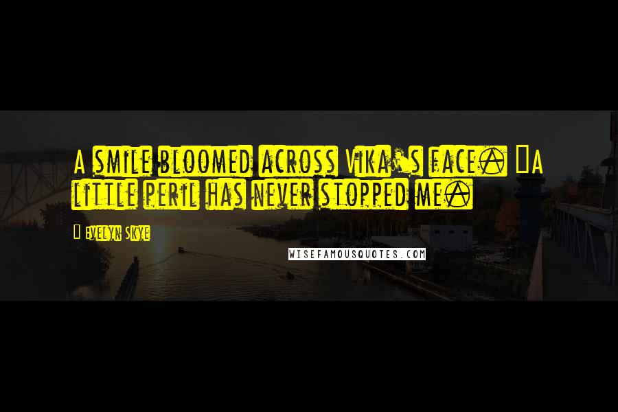 Evelyn Skye Quotes: A smile bloomed across Vika's face. "A little peril has never stopped me.