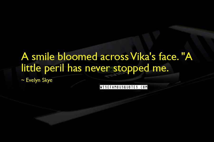 Evelyn Skye Quotes: A smile bloomed across Vika's face. "A little peril has never stopped me.
