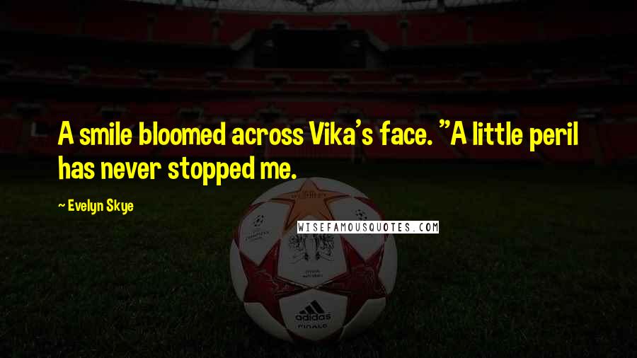 Evelyn Skye Quotes: A smile bloomed across Vika's face. "A little peril has never stopped me.