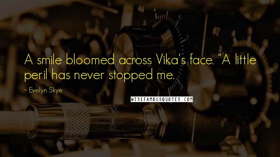 Evelyn Skye Quotes: A smile bloomed across Vika's face. "A little peril has never stopped me.